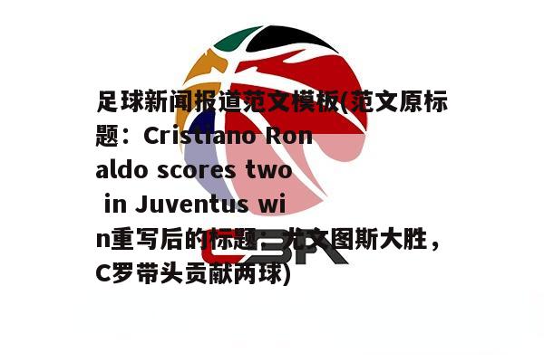 足球新闻报道范文<strong>模板</strong>(范文原标题：Cristiano Ronaldo scores two in Juventus win重写后的标题：尤文图斯大胜，C罗带头贡献两球)